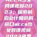 ACCA少女网课视频2023，探索前沿会计知识的窗口acca少女网课视频2023免费  第1张