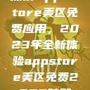 探索App Store美区免费应用，2023年全新体验appstore美区免费2023破解  第1张