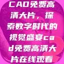 CAD免费高清大片，探索数字时代的视觉盛宴cad免费高清大片在线观看  第1张