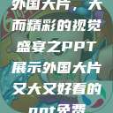 外国大片，大而精彩的视觉盛宴之PPT展示外国大片又大又好看的ppt免费  第1张