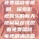 窝窝在线观看免费播放电视剧，探索影视娱乐的新天地窝窝在线观看免费播放电视剧酒店监控  第1张