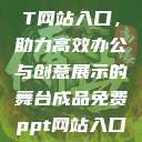 成品免费PPT网站入口，助力高效办公与创意展示的舞台成品免费ppt网站入口下载  第1张