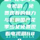 国产花季少女电视剧，免费观看的魅力与影响国产花季少女免费观看电视剧680.  第1张