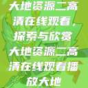 大地资源二高清在线观看，探索与欣赏大地资源二高清在线观看播放大地  第1张
