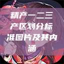 精产一二三产区划分标准图片及其内涵  第1张