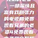 兄弟的老婆，一部深情且富有戏剧张力的电视剧免费观看兄弟的老婆4免费观看电视剧完整版  第1张