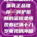 日本水蜜桃身体乳正品推荐—呵护肌肤的蜜桃柔情观看已满十八岁电视剧冲田杏梨  第1张
