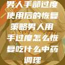 男人手部过度使用后的恢复策略男人用手过度怎么恢复吃什么中药调理  第1张