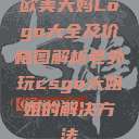 欧美大妈Logo大全及价格图解析老外玩csgo大姐姐的解决方法  第1张