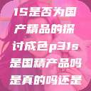 关于成色P31S是否为国产精品的探讨成色p31s是国精产品吗是真的吗还是假的  第1张