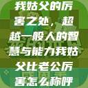我姑父的厉害之处，超越一般人的智慧与能力我姑父比老公厉害怎么称呼  第1张