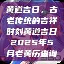 黄道吉日，古老传统的吉祥时刻黄道吉日2025年5月老黄历查询  第1张