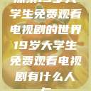 探索19岁大学生免费观看电视剧的世界19岁大学生免费观看电视剧有什么人与  第1张