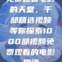 免费观看电影的天堂，千部精选视频等你探索1000部视频免费观看的电影国语  第1张