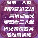 探索二人世界的奇幻之旅，高清动画免费观看二人世界免费观看高清动画视频  第1张