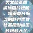 美女比基尼游泳图片视频，探索夏日海滩的魅力美女比基尼游泳图片视频大全  第1张