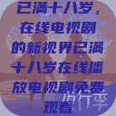 已满十八岁，在线电视剧的新视界已满十八岁在线播放电视剧免费观看  第1张