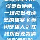 春闺梦里人在线观看免费，一场视觉与情感的盛宴《春闺梦里人》在线观看免费搞笑影视影院  第1张
