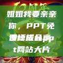 姐姐我要亲亲你，PPT免费模板分享
设计成品ppt网站大片  第1张