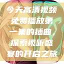 今天高清视频免费播放第一集的插曲，探索视听盛宴的开启之旅  第1张