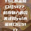 YSL水蜜桃口红5177，时尚魅力的完美诠释ysl水蜜桃口红5117  第1张