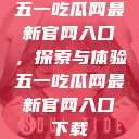 五一吃瓜网最新官网入口，探索与体验五一吃瓜网最新官网入口下载  第1张