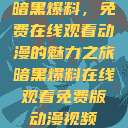 暗黑爆料，免费在线观看动漫的魅力之旅暗黑爆料在线观看免费版动漫视频  第1张