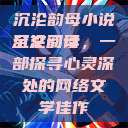 沉沦韵母小说全文阅读
沉沦韵母，一部探寻心灵深处的网络文学佳作  第1张