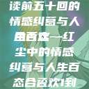 合卺欢，细读前五十回的情感纠葛与人生百态
合卺欢—红尘中的情感纠葛与人生百态合卺欢1到50回的图片  第1张
