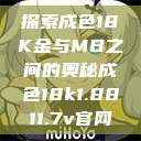 探索成色18K金与MB之间的奥秘成色18k1.8811.7v官网  第1张