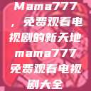 Mama777，免费观看电视剧的新天地mama777免费观看电视剧大全  第1张