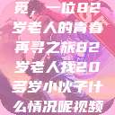 跨越岁月的寻觅，一位82岁老人的青春再寻之旅82岁老人找20多岁小伙子什么情况呢视频讲解  第1张