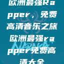 欧洲最强Rapper，免费高清音乐之旅欧洲最强rapper免费高清大全  第1张