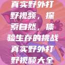 真实野外打野视频，探索自然，体验生存的挑战真实野外打野视频大全  第1张