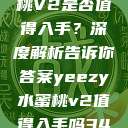 Yeezy水蜜桃V2是否值得入手？深度解析告诉你答案yeezy水蜜桃v2值得入手吗345影院  第1张