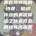 美容院特殊的待遇，超越传统的美容体验之旅美容室的特殊待遇是6  第1张