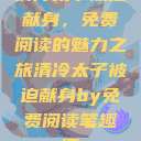 清冷太子被迫献身，免费阅读的魅力之旅清冷太子被迫献身by免费阅读笔趣阁  第1张