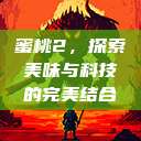 蜜桃2，探索美味与科技的完美结合  第1张