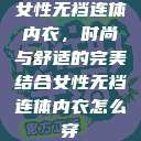 女性无裆连体内衣,时尚与舒适的完美结合女性无裆连体内衣怎么穿 第1张 女性无裆连体内衣,时尚与舒适的完美结合女性无裆连体内衣怎么穿 第1张