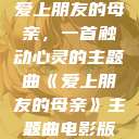 爱上朋友的母亲，一首触动心灵的主题曲《爱上朋友的母亲》主题曲电影版  第1张