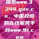 探索www.3344.gov.cn，中国政府的在线服务平台www.91.com  第1张