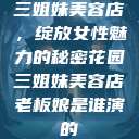 三姐妹美容店，绽放女性魅力的秘密花园三姐妹美容店老板娘是谁演的  第1张