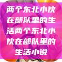 两个东北小伙在部队里的生活两个东北小伙在部队里的生活小说  第1张