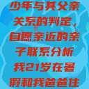 关于16岁青少年与其父亲关系的判定，自愿亲近的亲子联系分析我21岁在暑假和我爸爸住酒店  第1张
