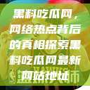 黑料吃瓜网，网络热点背后的真相探索黑料吃瓜网最新网站地址  第1张