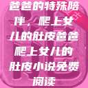 爸爸的特殊陪伴，爬上女儿的肚皮爸爸爬上女儿的肚皮小说免费阅读  第1张