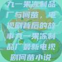 九一果冻制品厂与何苗，电视剧背后的故事九一果冻制品厂最新电视剧何苗小说  第1张