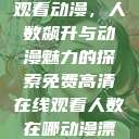 免费高清在线观看动漫，人数飙升与动漫魅力的探索免费高清在线观看人数在哪动漫漂白  第1张