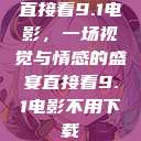 直接看9.1电影，一场视觉与情感的盛宴直接看9.1电影不用下载  第1张
