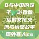 老外玩CSGO与中国的妹子，游戏背后的文化交流与情感故事国外真人csgo视频  第1张
